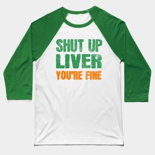 SHUT UP LIVER YOU ARE FINE ST PATRICK'S DAY Baseball T-Shirt